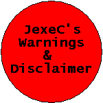 JexeC is a development site. JexeC development is considered experimental and not guaranteed to be error or bug free. Remember indiscriminate surfing of this site may damage your computer! JexeC accepts no responsibilty whatsoever for any consequence of using this site.